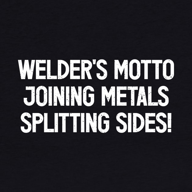 Welder's Motto Joining Metals, Splitting Sides! by trendynoize